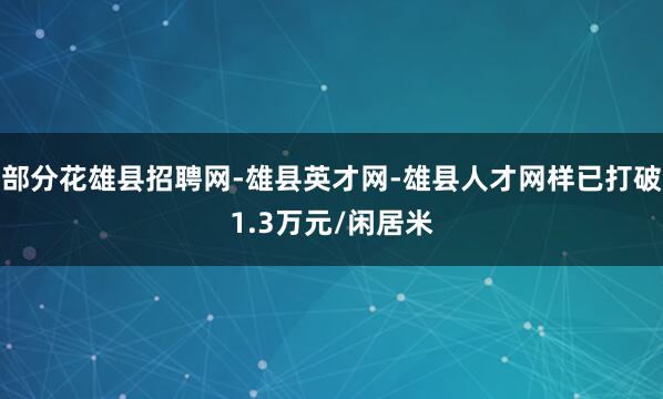 部分花雄县招聘网-雄县英才网-雄县人才网样已打破1.3万元/闲居米