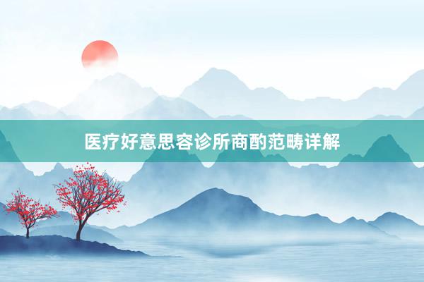 医疗好意思容诊所商酌范畴详解