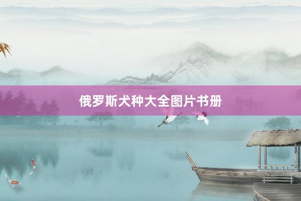 俄罗斯犬种大全图片书册