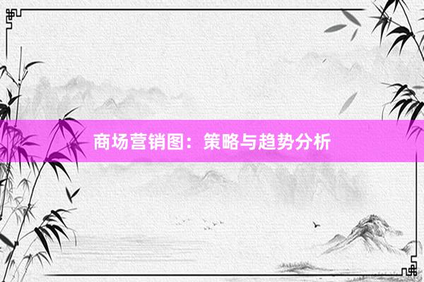 商场营销图：策略与趋势分析